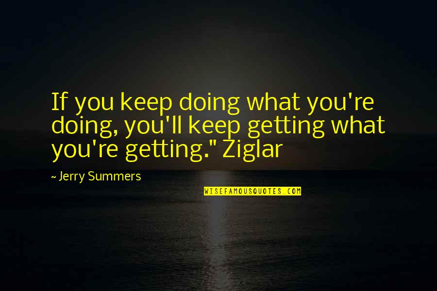 Ziglar Com Quotes By Jerry Summers: If you keep doing what you're doing, you'll