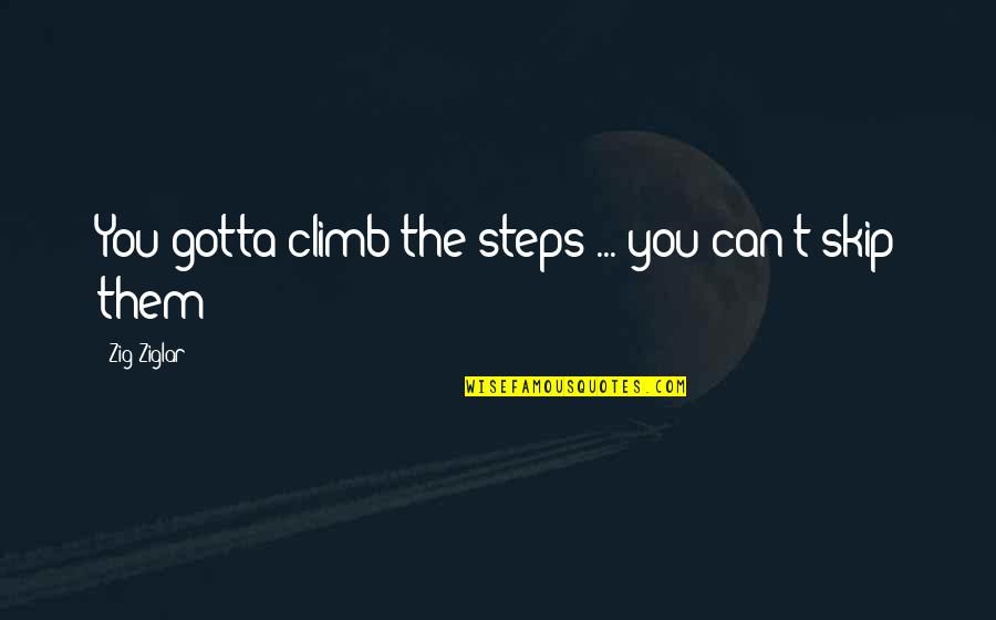 Ziglar Quotes By Zig Ziglar: You gotta climb the steps ... you can't