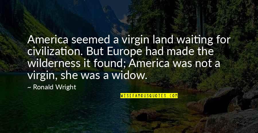 Zigmantas Quotes By Ronald Wright: America seemed a virgin land waiting for civilization. Zigmantas Quotes By Ronald Wright: America seemed a virgin land waiting for civilization.