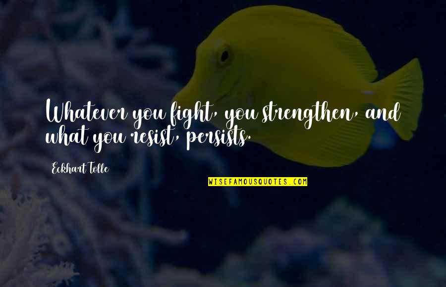 Zigs Bakery And Cafe Lititz Pa Quotes By Eckhart Tolle: Whatever you fight, you strengthen, and what you