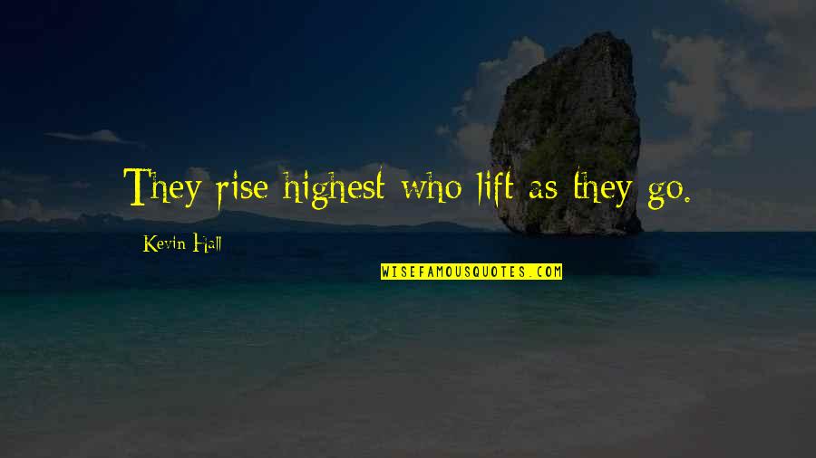 Zigs Lititz Quotes By Kevin Hall: They rise highest who lift as they go. Zigs Lititz Quotes By Kevin Hall: They rise highest who lift as they go.