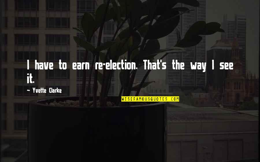 Zihinsel Quotes By Yvette Clarke: I have to earn re-election. That's the way Zihinsel Quotes By Yvette Clarke: I have to earn re-election. That's the way