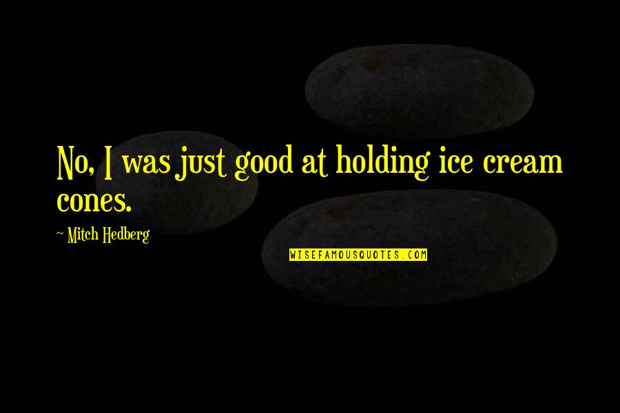 Zihlkanal Quotes By Mitch Hedberg: No, I was just good at holding ice Zihlkanal Quotes By Mitch Hedberg: No, I was just good at holding ice