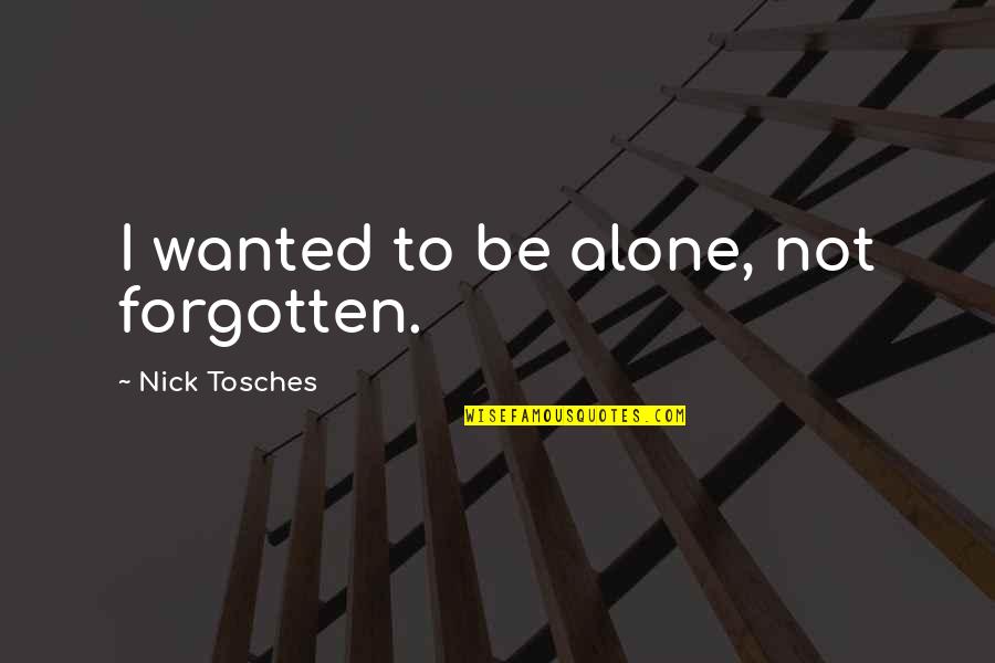 Zijtassen Quotes By Nick Tosches: I wanted to be alone, not forgotten. Zijtassen Quotes By Nick Tosches: I wanted to be alone, not forgotten.