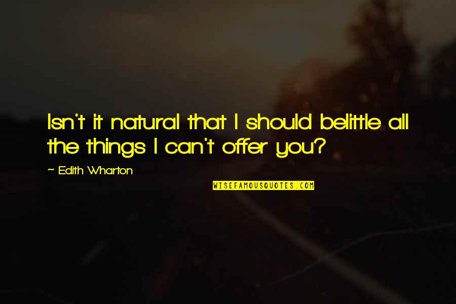 Zikas Florida Quotes By Edith Wharton: Isn't it natural that I should belittle all