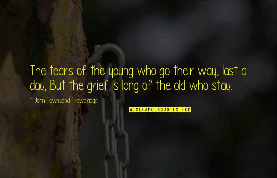 Zikhona Sindleka Quotes By John Townsend Trowbridge: The tears of the young who go their Zikhona Sindleka Quotes By John Townsend Trowbridge: The tears of the young who go their