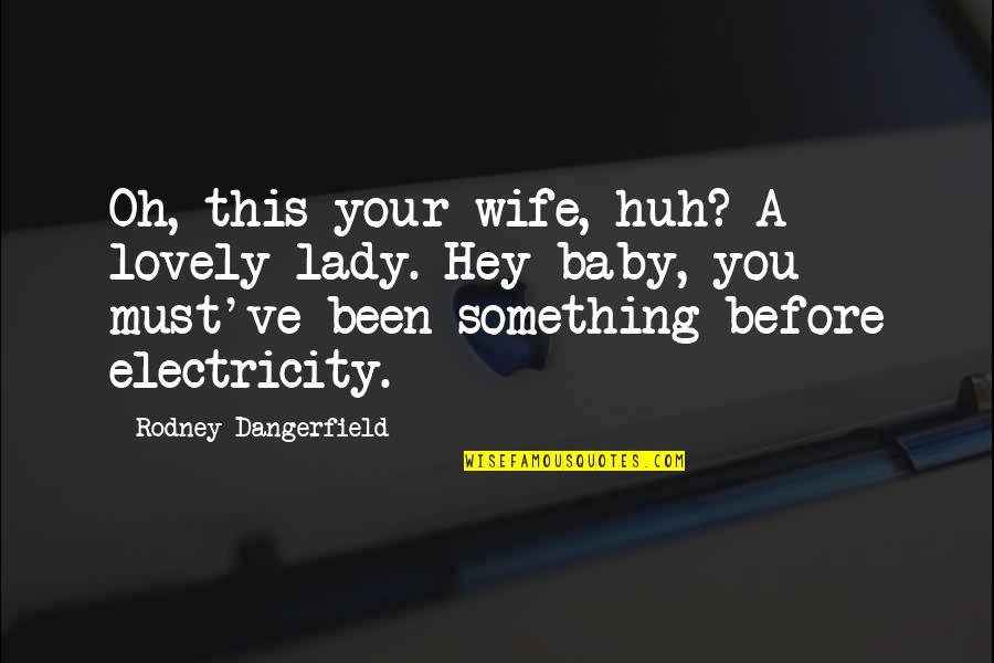 Zikhona Sindleka Quotes By Rodney Dangerfield: Oh, this your wife, huh? A lovely lady. Zikhona Sindleka Quotes By Rodney Dangerfield: Oh, this your wife, huh? A lovely lady.