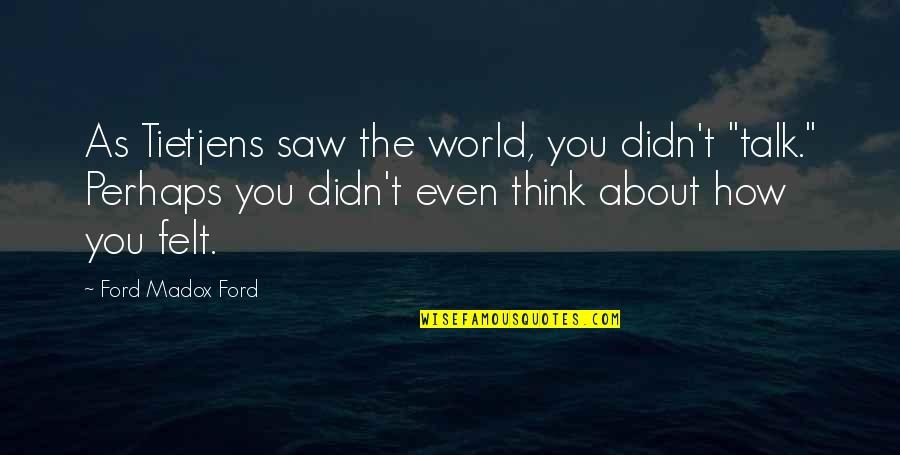 Zikhrono Quotes By Ford Madox Ford: As Tietjens saw the world, you didn't "talk." Zikhrono Quotes By Ford Madox Ford: As Tietjens saw the world, you didn't "talk."