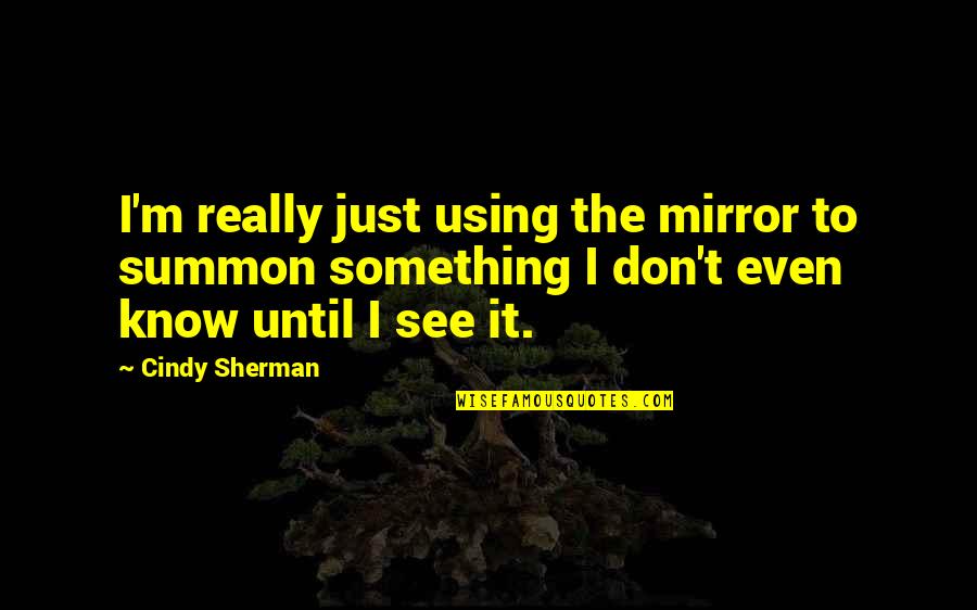 Zikmund Obituary Quotes By Cindy Sherman: I'm really just using the mirror to summon