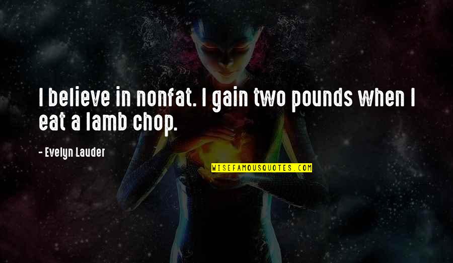Zikos O Quotes By Evelyn Lauder: I believe in nonfat. I gain two pounds Zikos O Quotes By Evelyn Lauder: I believe in nonfat. I gain two pounds