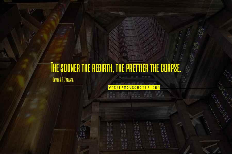 Zikrayet Quotes By David S.E. Zapanta: The sooner the rebirth, the prettier the corpse. Zikrayet Quotes By David S.E. Zapanta: The sooner the rebirth, the prettier the corpse.