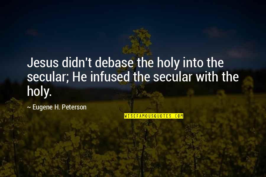 Zikrullah Khadem Quotes By Eugene H. Peterson: Jesus didn't debase the holy into the secular; Zikrullah Khadem Quotes By Eugene H. Peterson: Jesus didn't debase the holy into the secular;