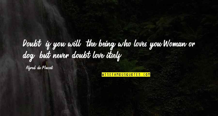 Zilber School Quotes By Alfred De Musset: Doubt, if you will, the being who loves Zilber School Quotes By Alfred De Musset: Doubt, if you will, the being who loves