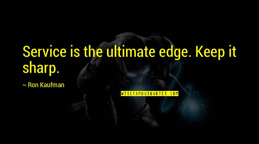 Zilda Arns Quotes By Ron Kaufman: Service is the ultimate edge. Keep it sharp.