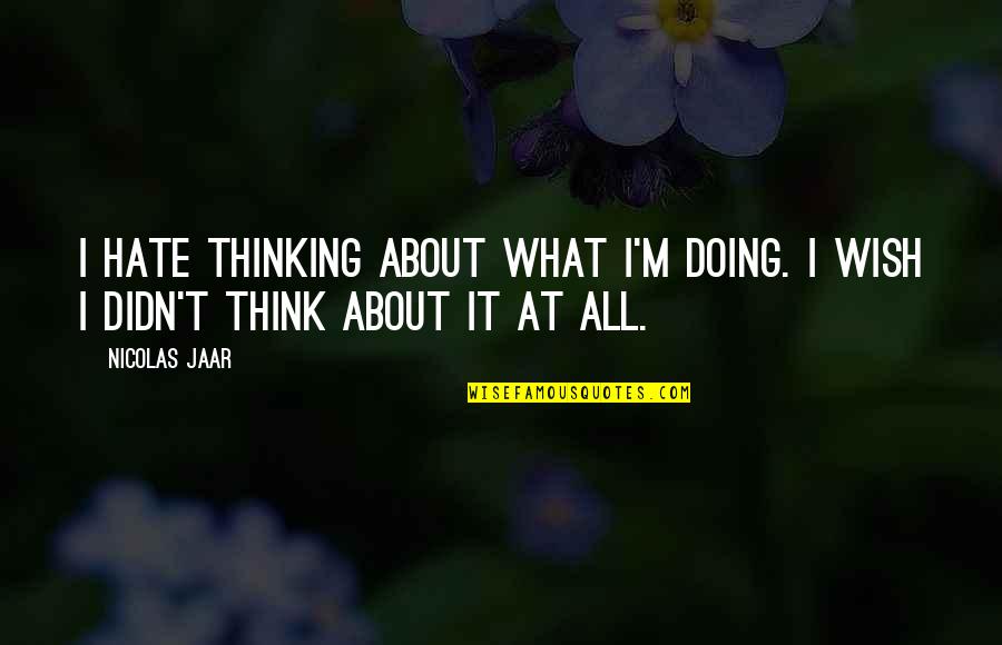 Zilice Quotes By Nicolas Jaar: I hate thinking about what I'm doing. I