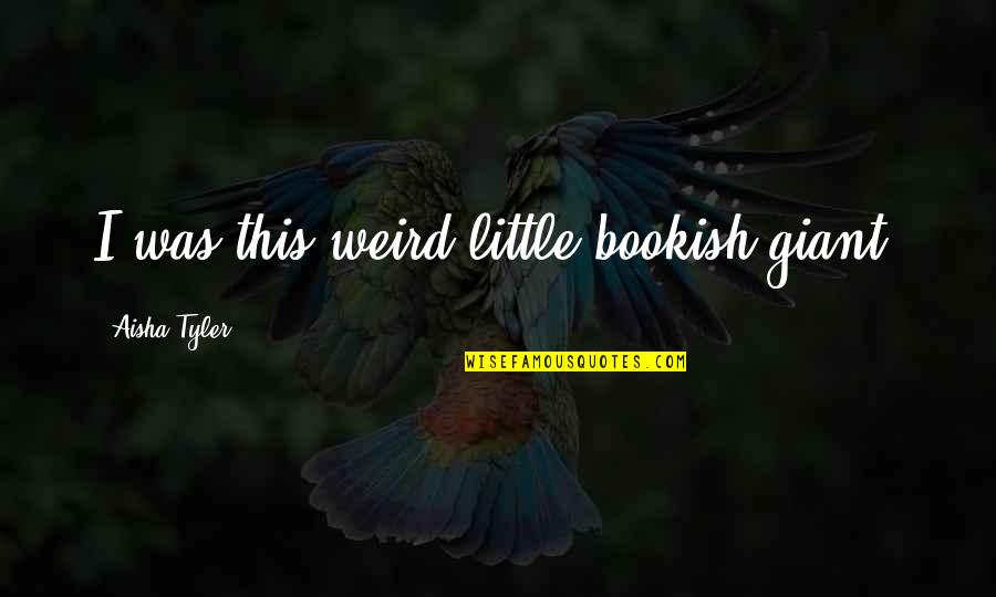 Zilinskas Obituary Quotes By Aisha Tyler: I was this weird little bookish giant. Zilinskas Obituary Quotes By Aisha Tyler: I was this weird little bookish giant.