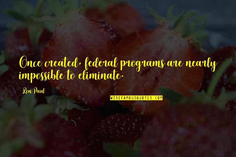 Zillet Quotes By Ron Paul: Once created, federal programs are nearly impossible to