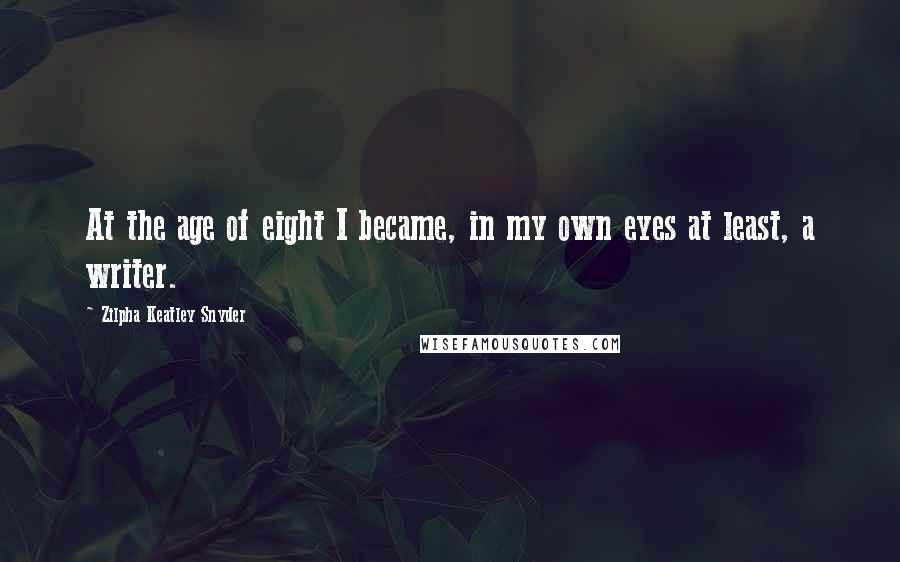 Zilpha Keatley Snyder quotes: At the age of eight I became, in my own eyes at least, a writer.