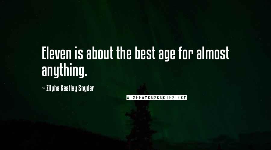 Zilpha Keatley Snyder quotes: Eleven is about the best age for almost anything.