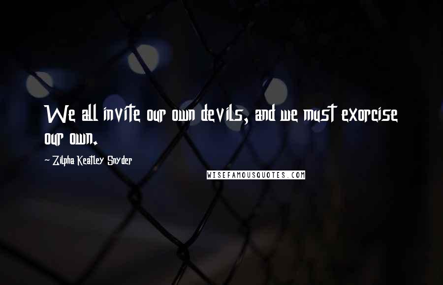 Zilpha Keatley Snyder quotes: We all invite our own devils, and we must exorcise our own.