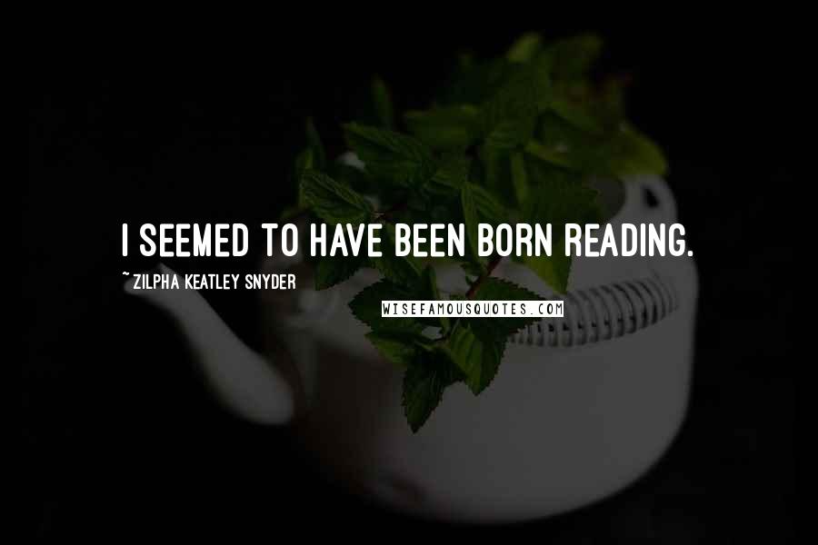 Zilpha Keatley Snyder quotes: I seemed to have been born reading.