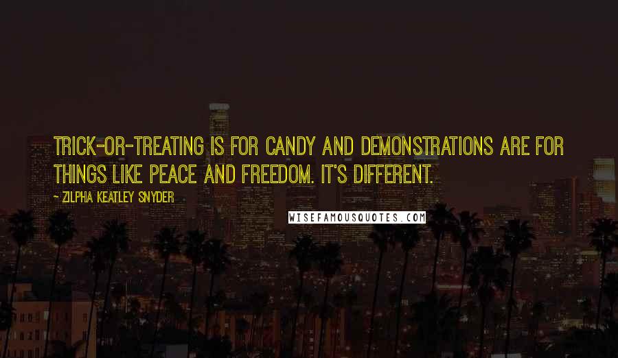 Zilpha Keatley Snyder quotes: Trick-or-treating is for candy and demonstrations are for things like Peace and Freedom. It's different.