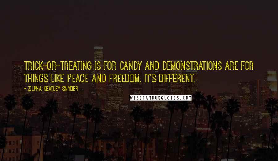 Zilpha Keatley Snyder quotes: Trick-or-treating is for candy and demonstrations are for things like Peace and Freedom. It's different. Zilpha Keatley Snyder quotes: Trick-or-treating is for candy and demonstrations are for things like Peace and Freedom. It's different.