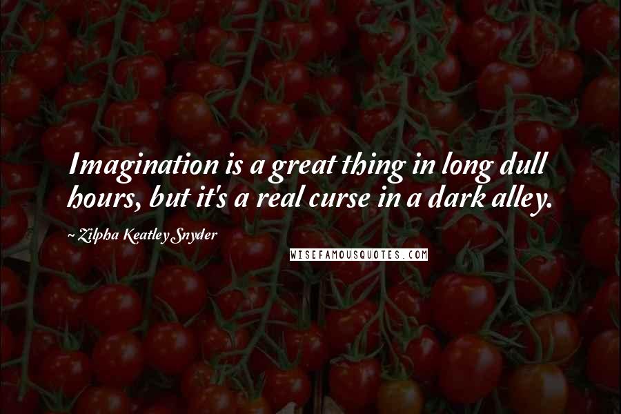 Zilpha Keatley Snyder quotes: Imagination is a great thing in long dull hours, but it's a real curse in a dark alley.