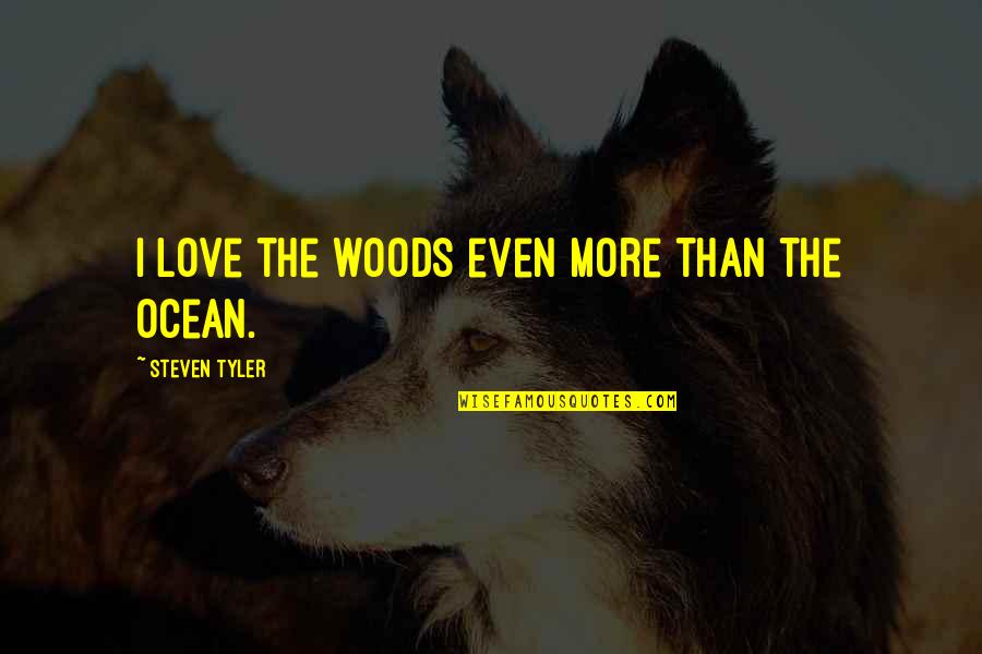 Zilum Quotes By Steven Tyler: I love the woods even more than the Zilum Quotes By Steven Tyler: I love the woods even more than the