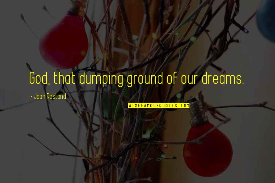 Zilva Madigan Quotes By Jean Rostand: God, that dumping ground of our dreams. Zilva Madigan Quotes By Jean Rostand: God, that dumping ground of our dreams.
