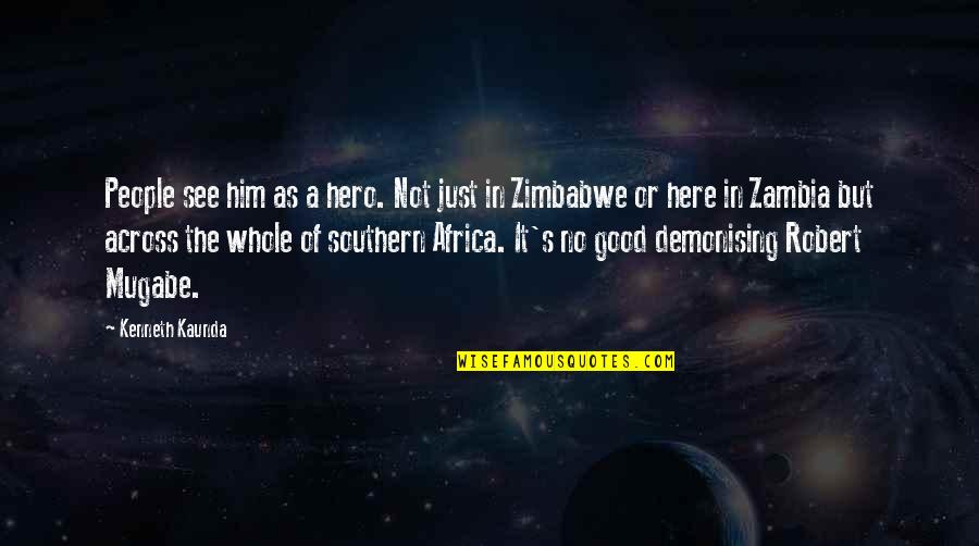 Zimbabwe Africa Quotes By Kenneth Kaunda: People see him as a hero. Not just