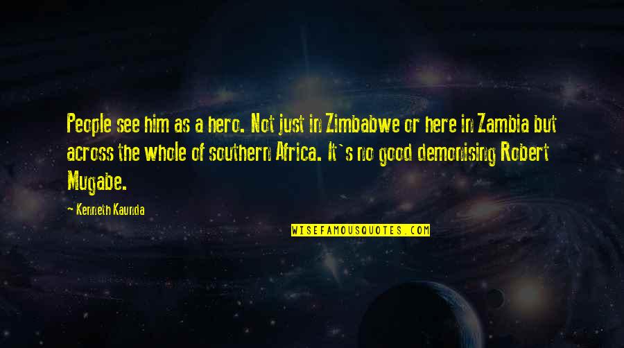 Zimbabwe Mugabe Quotes By Kenneth Kaunda: People see him as a hero. Not just