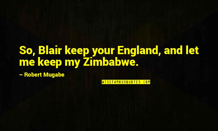 Zimbabwe Mugabe Quotes By Robert Mugabe: So, Blair keep your England, and let me