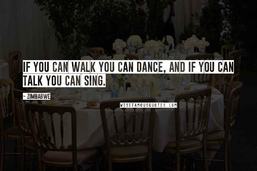 Zimbabwe quotes: If you can walk you can dance, and if you can talk you can sing.