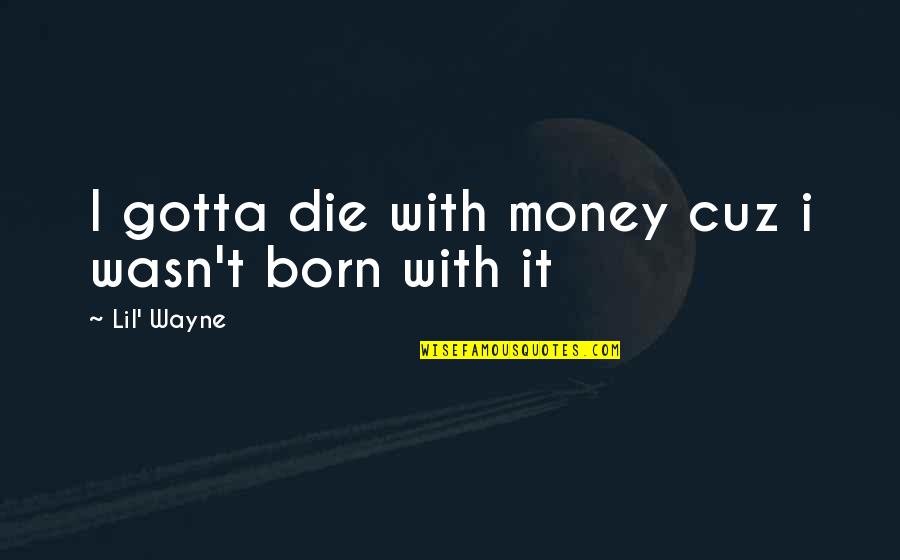 Zimbali Houses Quotes By Lil' Wayne: I gotta die with money cuz i wasn't Zimbali Houses Quotes By Lil' Wayne: I gotta die with money cuz i wasn't