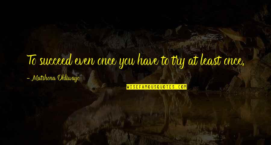 Zimbob 88 Quotes By Matshona Dhliwayo: To succeed even once you have to try