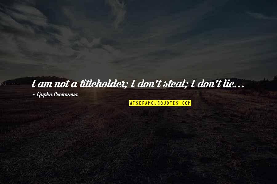 Zimenishika Quotes By Ljupka Cvetanova: I am not a titleholder; I don't steal; Zimenishika Quotes By Ljupka Cvetanova: I am not a titleholder; I don't steal;