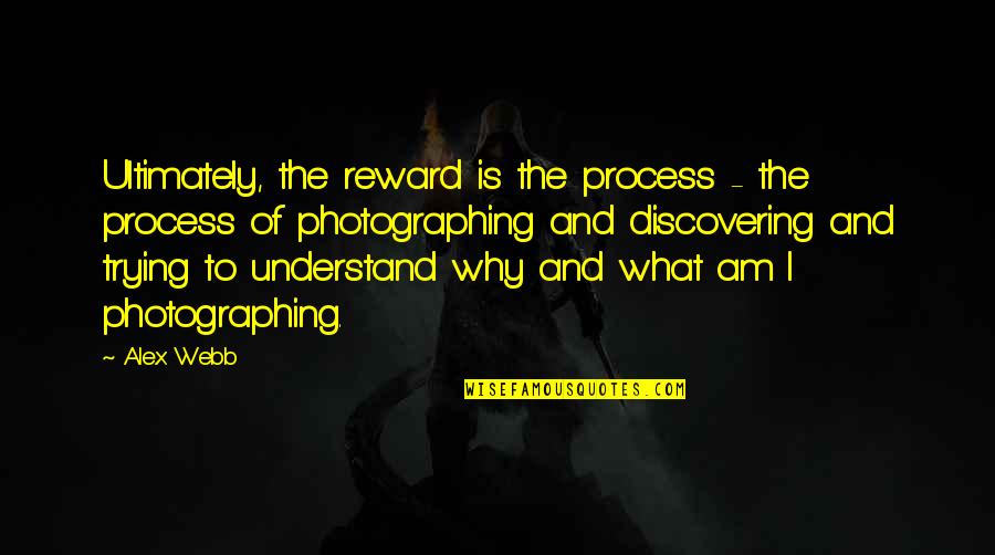 Ziminski Family Arms Quotes By Alex Webb: Ultimately, the reward is the process - the Ziminski Family Arms Quotes By Alex Webb: Ultimately, the reward is the process - the