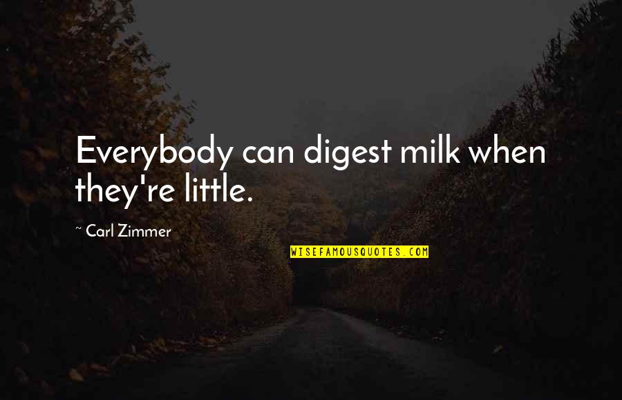 Zimmer Quotes By Carl Zimmer: Everybody can digest milk when they're little. Zimmer Quotes By Carl Zimmer: Everybody can digest milk when they're little.