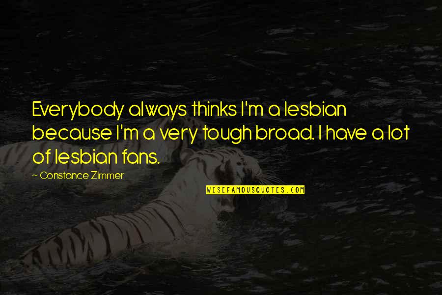 Zimmer Quotes By Constance Zimmer: Everybody always thinks I'm a lesbian because I'm