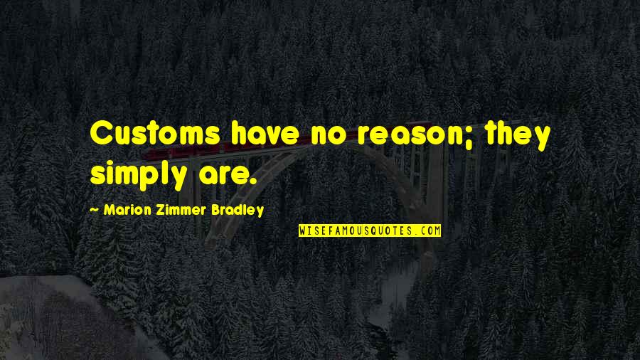 Zimmer Quotes By Marion Zimmer Bradley: Customs have no reason; they simply are.