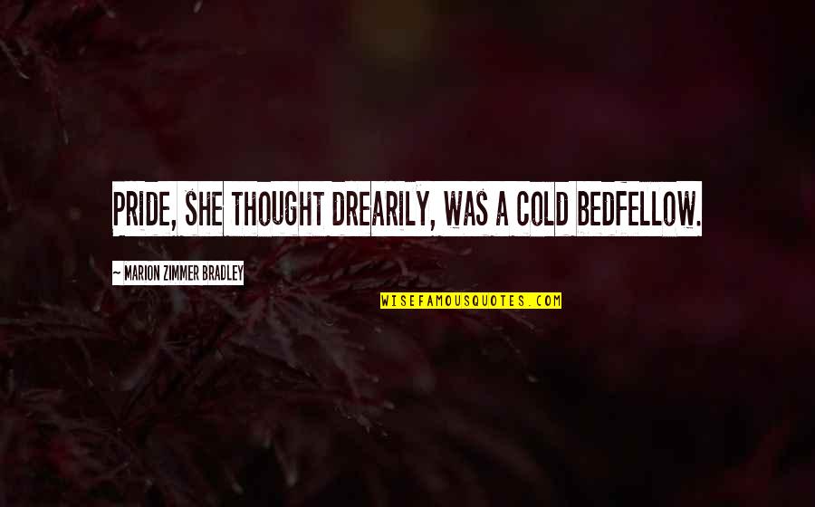 Zimmer Quotes By Marion Zimmer Bradley: Pride, she thought drearily, was a cold bedfellow. Zimmer Quotes By Marion Zimmer Bradley: Pride, she thought drearily, was a cold bedfellow.