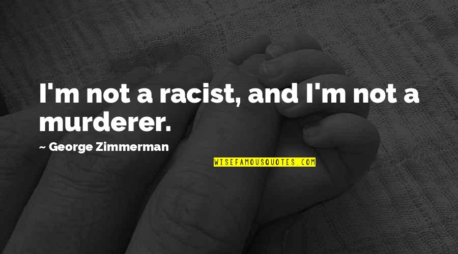 Zimmerman Quotes By George Zimmerman: I'm not a racist, and I'm not a