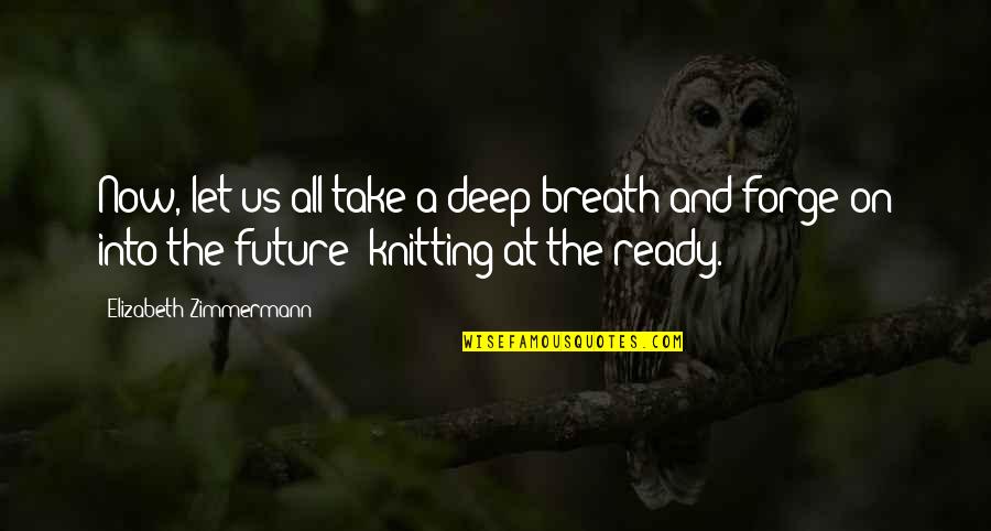 Zimmermann Quotes By Elizabeth Zimmermann: Now, let us all take a deep breath Zimmermann Quotes By Elizabeth Zimmermann: Now, let us all take a deep breath