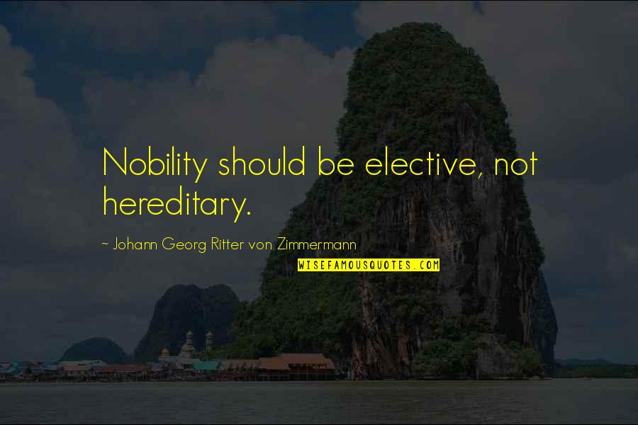 Zimmermann Quotes By Johann Georg Ritter Von Zimmermann: Nobility should be elective, not hereditary. Zimmermann Quotes By Johann Georg Ritter Von Zimmermann: Nobility should be elective, not hereditary.