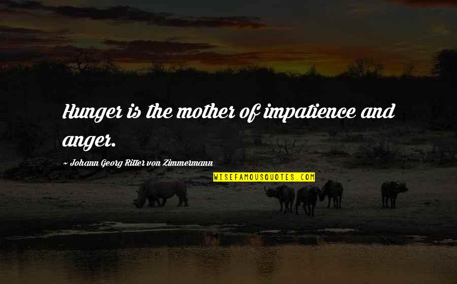 Zimmermann Quotes By Johann Georg Ritter Von Zimmermann: Hunger is the mother of impatience and anger. Zimmermann Quotes By Johann Georg Ritter Von Zimmermann: Hunger is the mother of impatience and anger.