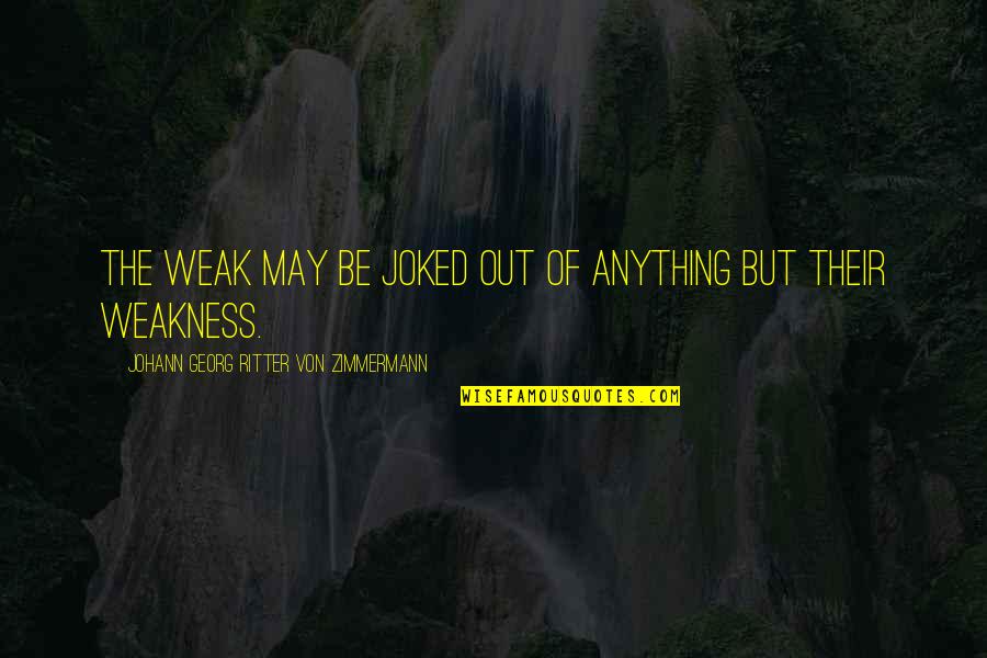 Zimmermann Quotes By Johann Georg Ritter Von Zimmermann: The weak may be joked out of anything Zimmermann Quotes By Johann Georg Ritter Von Zimmermann: The weak may be joked out of anything
