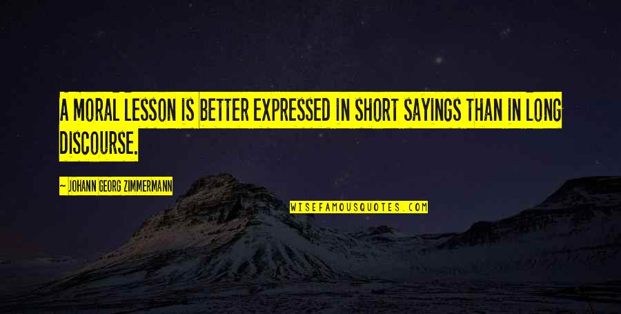Zimmermann Quotes By Johann Georg Zimmermann: A moral lesson is better expressed in short Zimmermann Quotes By Johann Georg Zimmermann: A moral lesson is better expressed in short