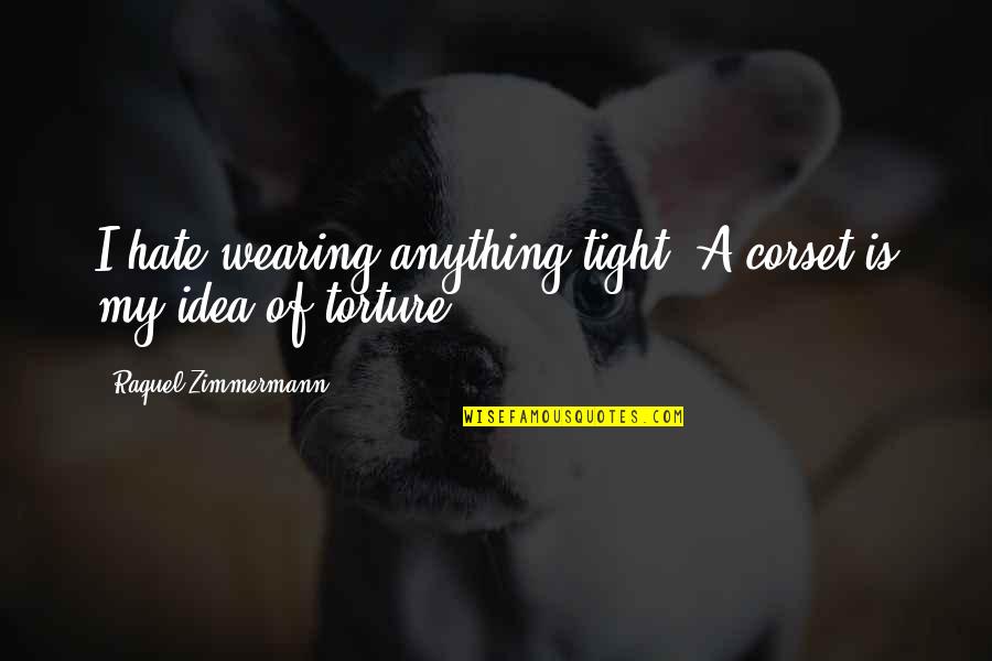 Zimmermann Quotes By Raquel Zimmermann: I hate wearing anything tight. A corset is Zimmermann Quotes By Raquel Zimmermann: I hate wearing anything tight. A corset is