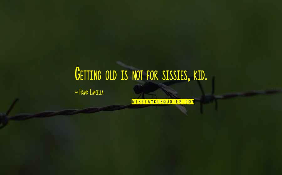 Zimmers Restaurant In New Orleans Quotes By Frank Langella: Getting old is not for sissies, kid. Zimmers Restaurant In New Orleans Quotes By Frank Langella: Getting old is not for sissies, kid.